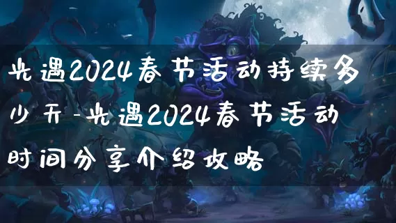 光遇2024春节活动持续多少天-光遇2024春节活动时间分享介绍攻略